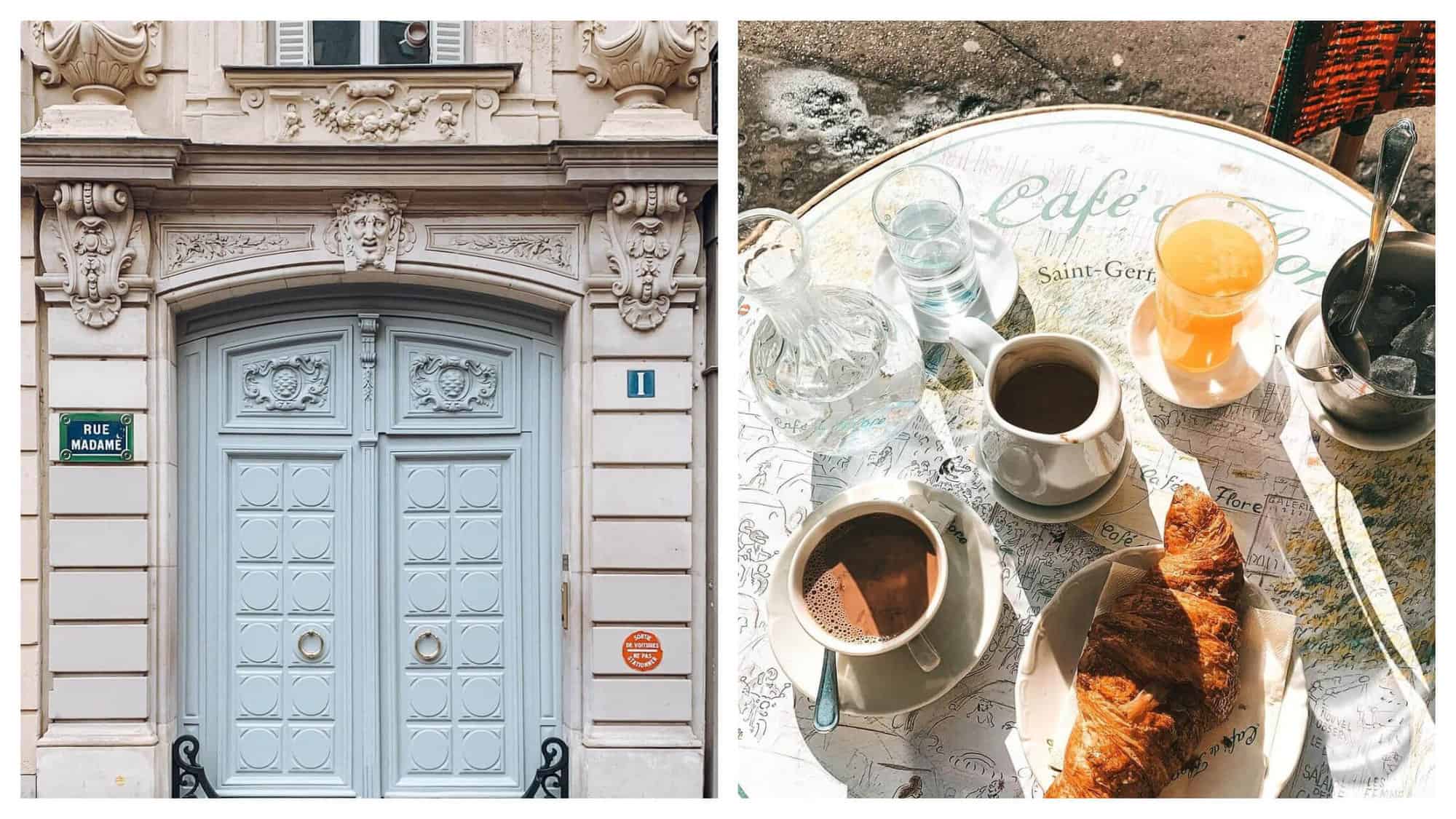 Left: a sky blue door on an old Parisain building. There are sculptural details above and surrounding the door. There is a blue street sign to the left and a blue number 1 to the right. Right: A table that has the words "Café de Flore" on it with a cup of hot chocolate and a larger carafe of hot chocolate. There is also a glass bottle of water with a glass and another glass of orange juice and a croissant.  