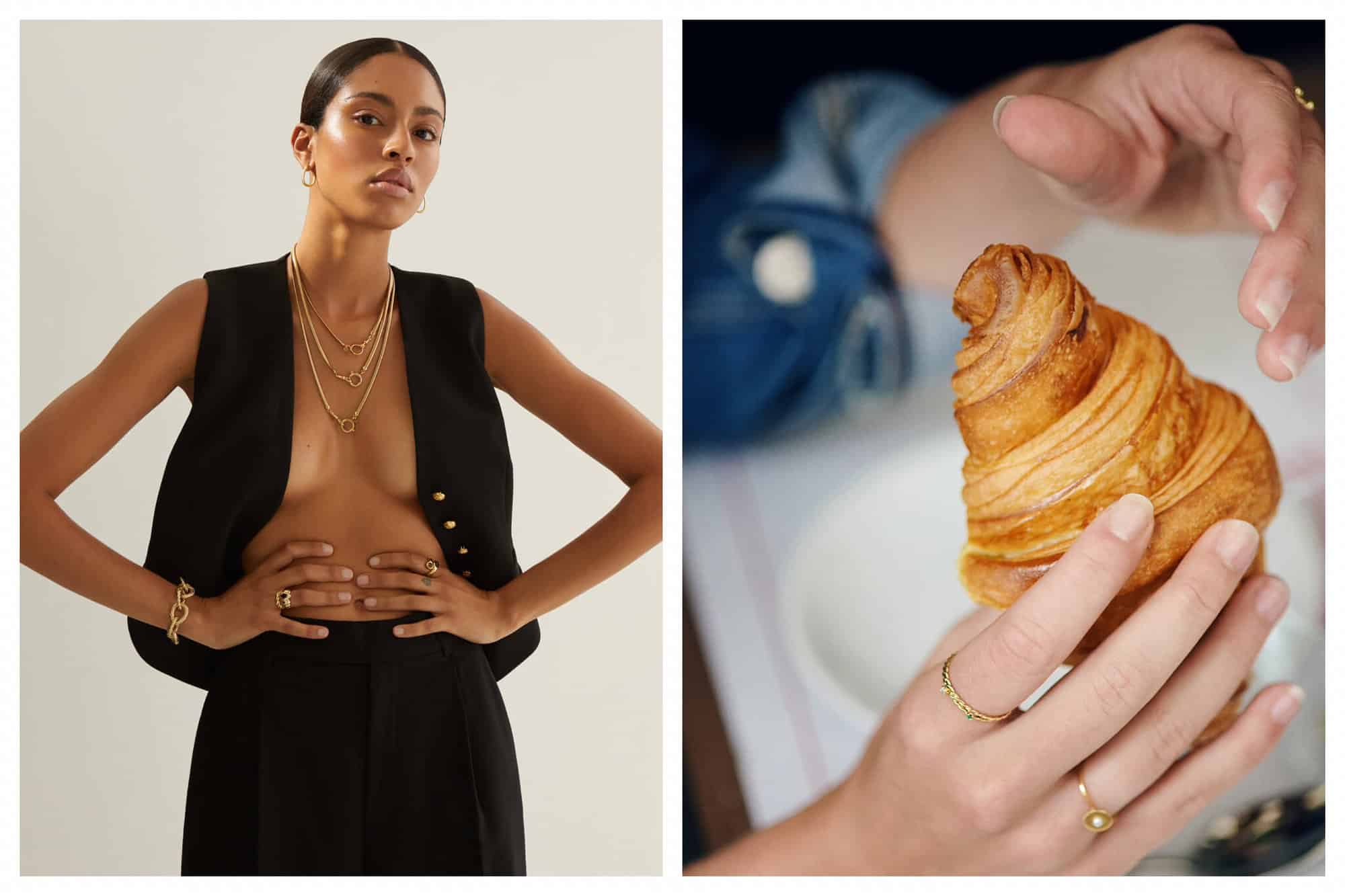 Right: a woman in an open black vest wearing gold jewelry by Bonanza. Right: a woman's hands holding a croissant wearing gold rings by Monsieur Paris. 